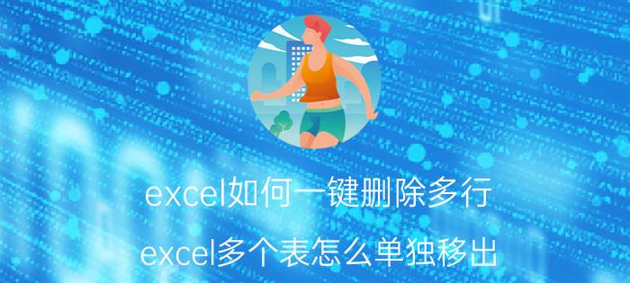 excel如何一键删除多行 excel多个表怎么单独移出？